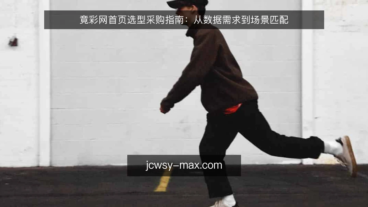 竟彩网首页选型采购指南：从数据需求到场景匹配
