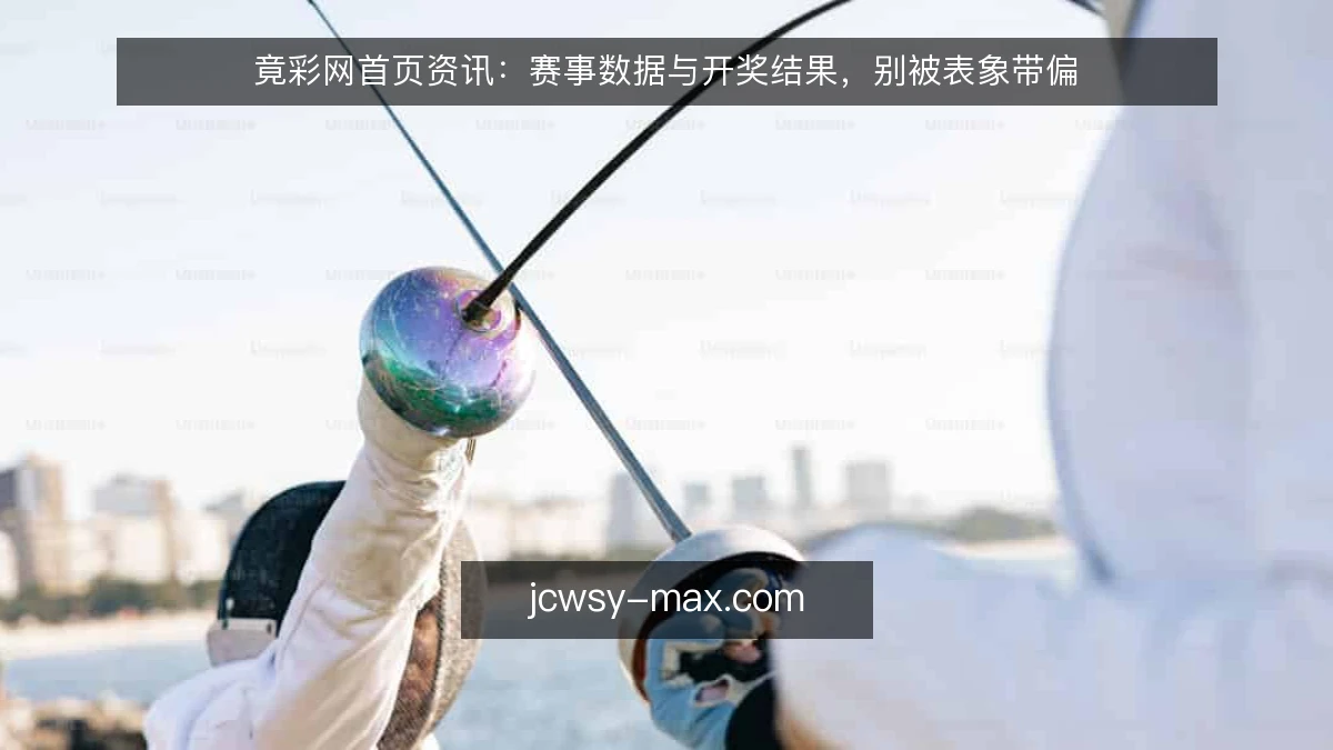 竟彩网首页资讯：赛事数据与开奖结果，别被表象带偏