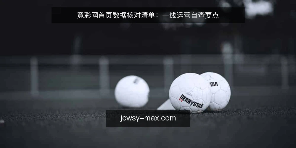 竟彩网首页数据核对清单:一线运营自查要点 — 信号观察:哪些异常值得警惕 配图