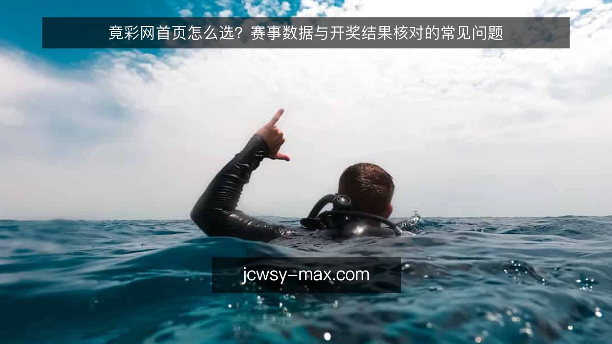 竟彩网首页怎么选？赛事数据与开奖结果核对的常见问题