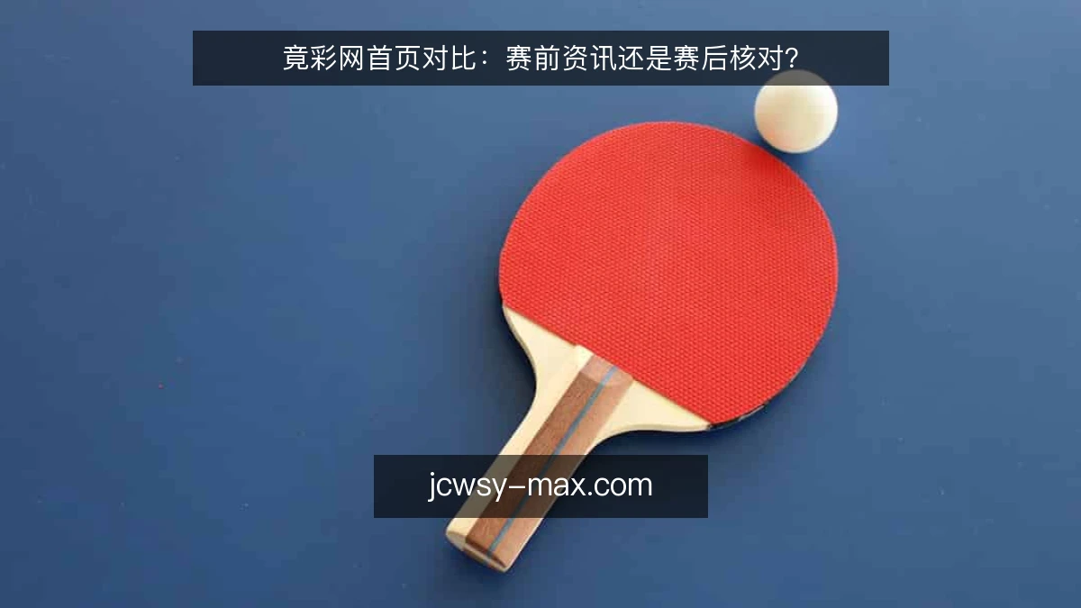 竟彩网首页对比：赛前资讯还是赛后核对？