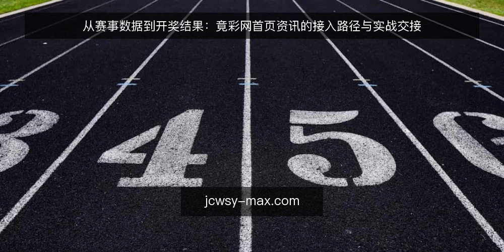 从赛事数据到开奖结果:竟彩网首页资讯的接入路径与实战交接 — 运营场景中的信息断点 配图