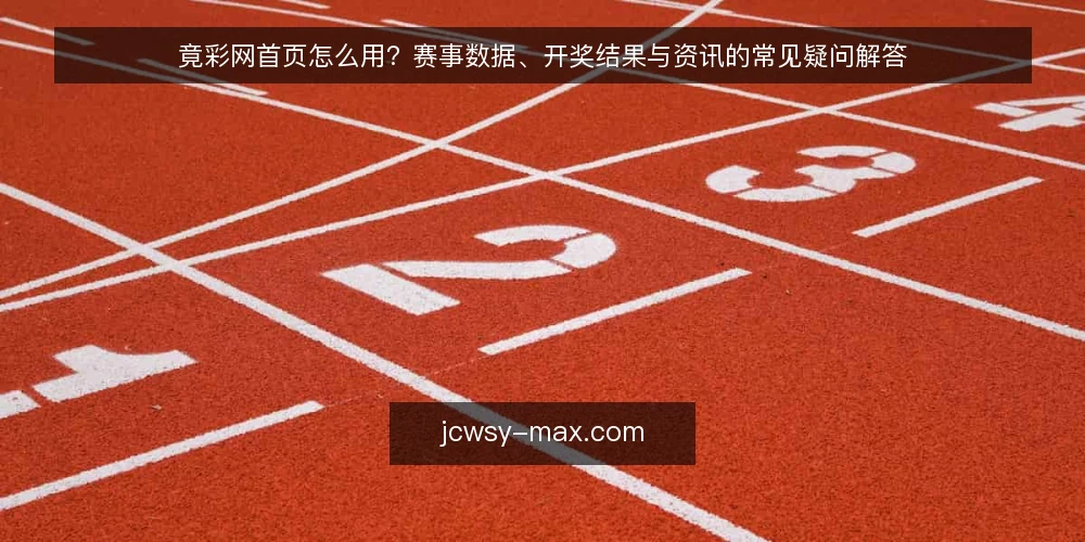 竟彩网首页怎么用？赛事数据、开奖结果与资讯的常见疑问解答 — 竟彩网首页主要提供哪些信息？ 配图