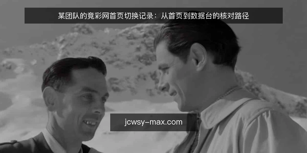 某团队的竟彩网首页切换记录:从首页到数据台的核对路径 — 信号:首页信息何时值得怀疑 配图