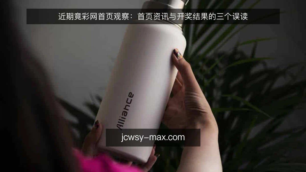 近期竟彩网首页观察：首页资讯与开奖结果的三个误读
